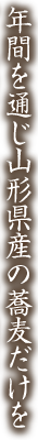 年間を通じ山形県産の蕎麦だけを