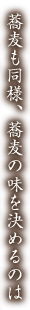 蕎麦も同様、蕎麦の味を決めるのは