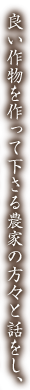 良い作物を作って下さる農家の方々と話をし、