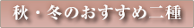 秋・冬のおすすめ二種